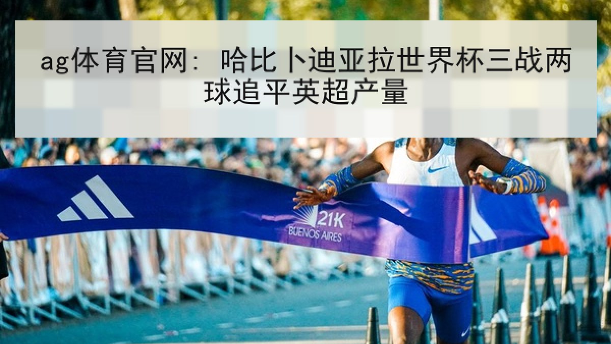 ag体育官网: 哈比卜迪亚拉世界杯三战两球追平英超产量