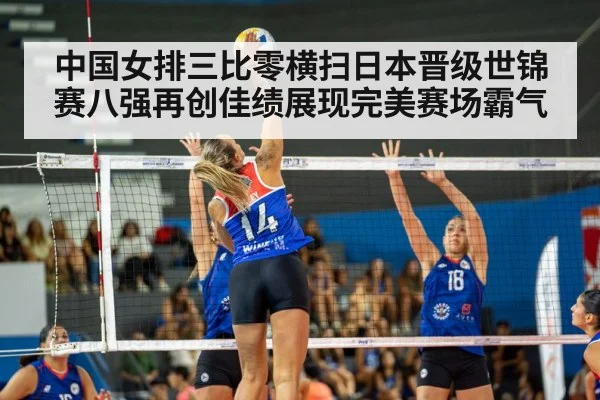 中国女排三比零横扫日本晋级世锦赛八强再创佳绩展现完美赛场霸气