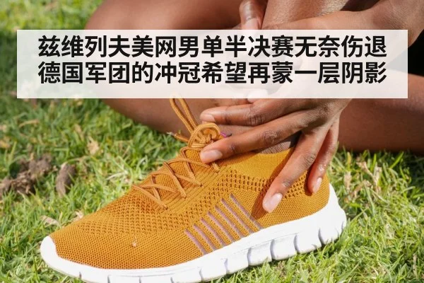 兹维列夫美网男单半决赛无奈伤退 德国军团的冲冠希望再蒙一层阴影