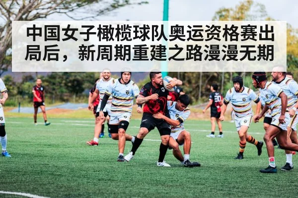 中国女子橄榄球队奥运资格赛出局后，新周期重建之路漫漫无期